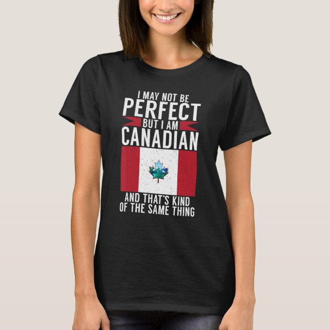 Camiseta I may not perfect but i am Canadian and thats the  (Frente)