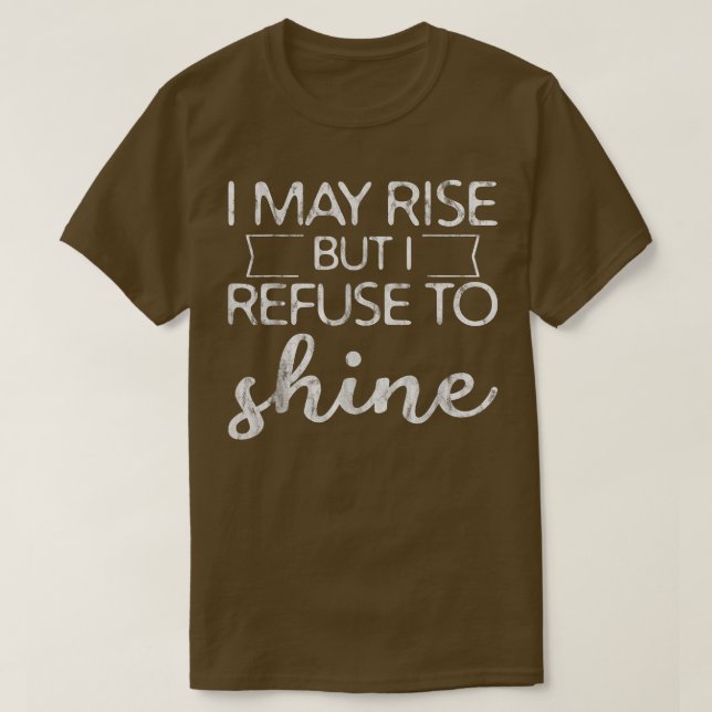 Camiseta I May Rise But I Refuse To Shine  (Frente do Design)
