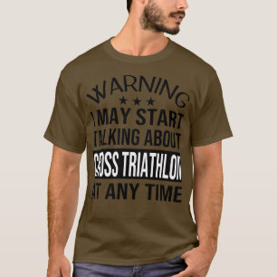 Camiseta I May Start Talking About CROSS TRIATHLON At Any T
