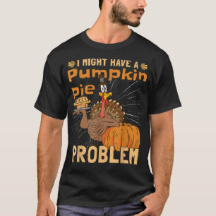 Camiseta I Might Have A Pumpkin Pie Problem Turkey Pumpkin