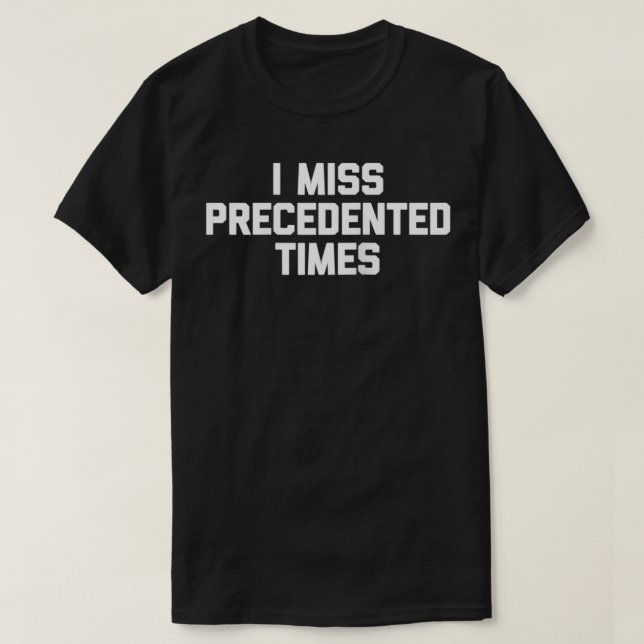 Camiseta I Miss Precedented Times  funny saying sarcastic c (Frente do Design)