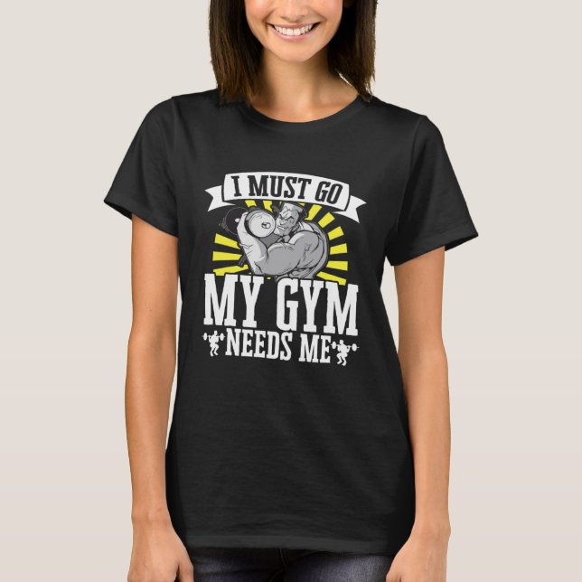 Camiseta I Must Go My Gym Needs Me Weightlifting Bodybuilde (Frente)