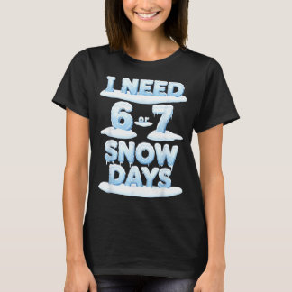 Camiseta I Need 6 7 Snow Days Funny Snowy Day Teacher Schoo