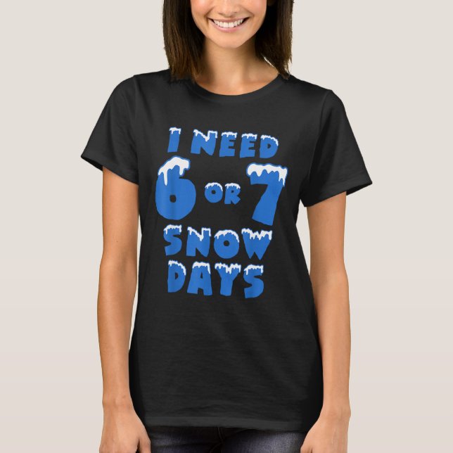 Camiseta I Need 6 Or 7 Snow Days Funny Winter Meme  (Frente)