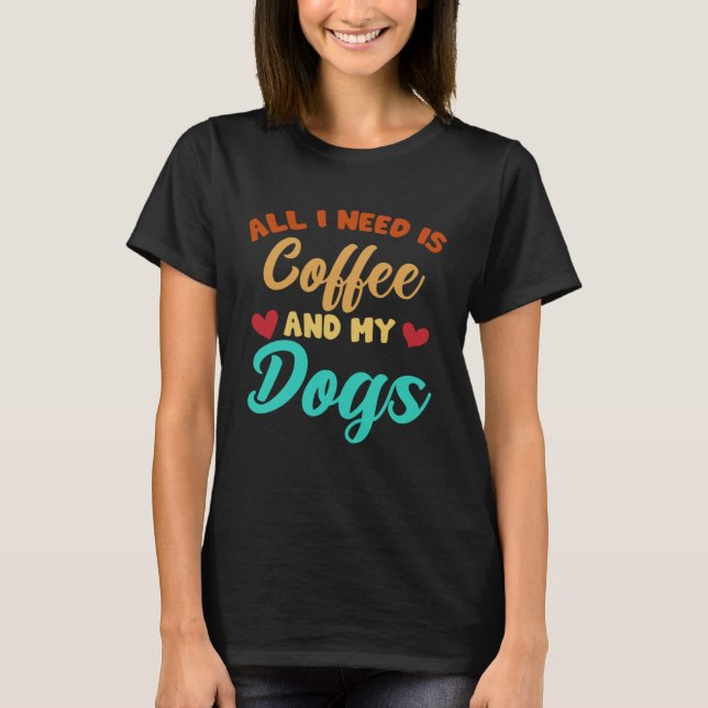 Camiseta I Need Is Coffee And My Dogs Coffee  Paw Designs   (Frente)