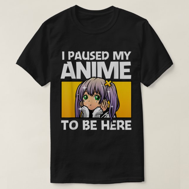 Camiseta I Paused My Anime To Be Here (Frente do Design)