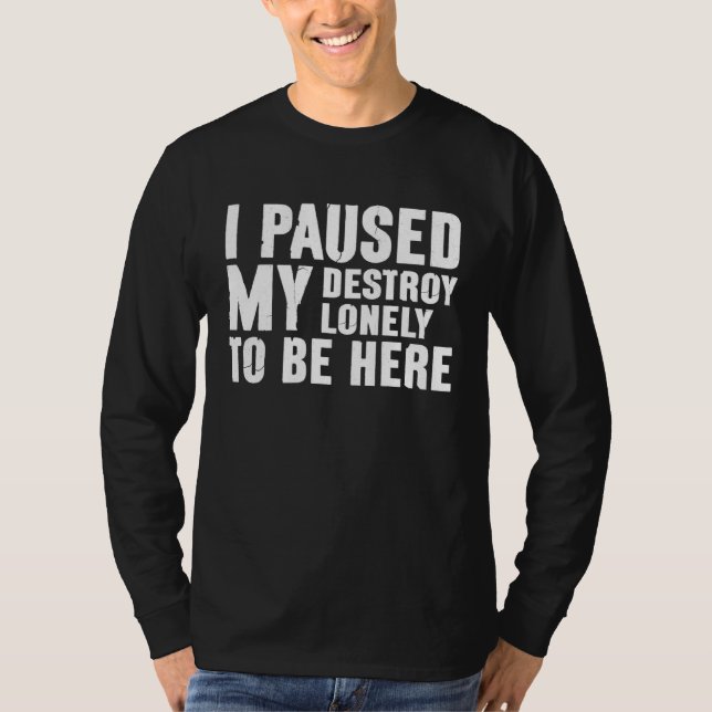 Camiseta I Paused My Destroy Lonely To Be Here  Saying Joke (Frente)