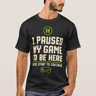 Camiseta I paused my game to be here