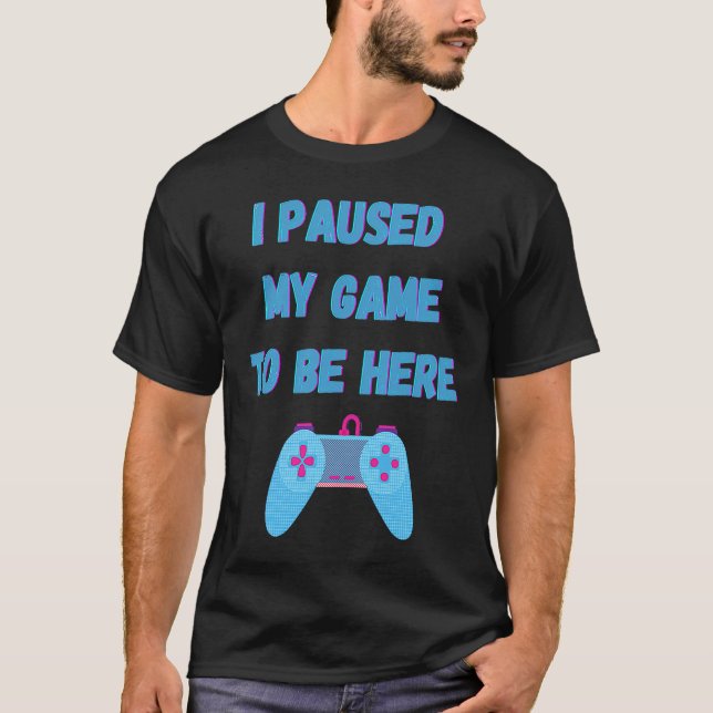 Camiseta I paused my game to be here 1 (Frente)