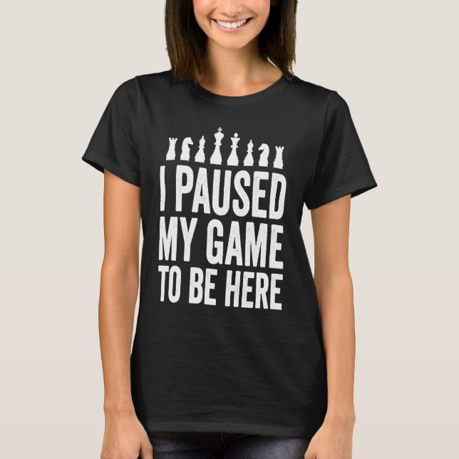 Camiseta I Paused My Game To Be Here  Funny Chess Player Jo (Frente)