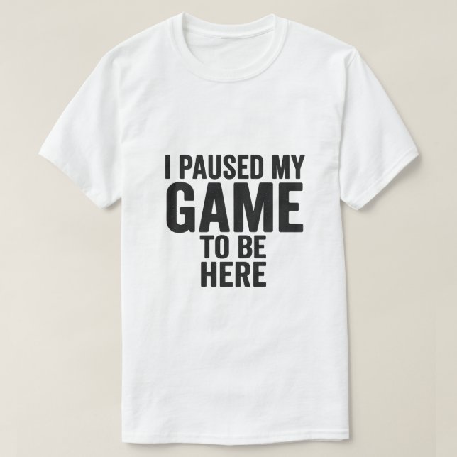 Camiseta I Paused My Game to Be Here – Funny Gamer T-Shirt  (Frente do Design)