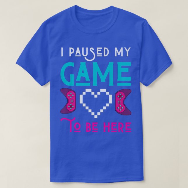 Camiseta I Paused My Game To Be Here Gamer Play Video Games (Frente do Design)