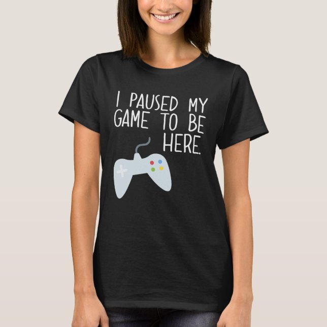 Camiseta I Paused My Game To Be Here  Gamer Unique w Contro (Frente)