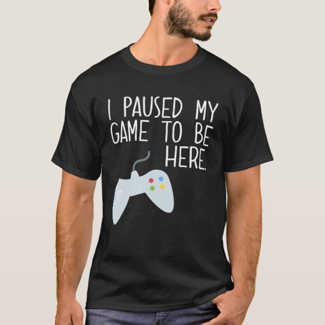 Camiseta I Paused My Game To Be Here  Gamer Unique w Contro (Frente)