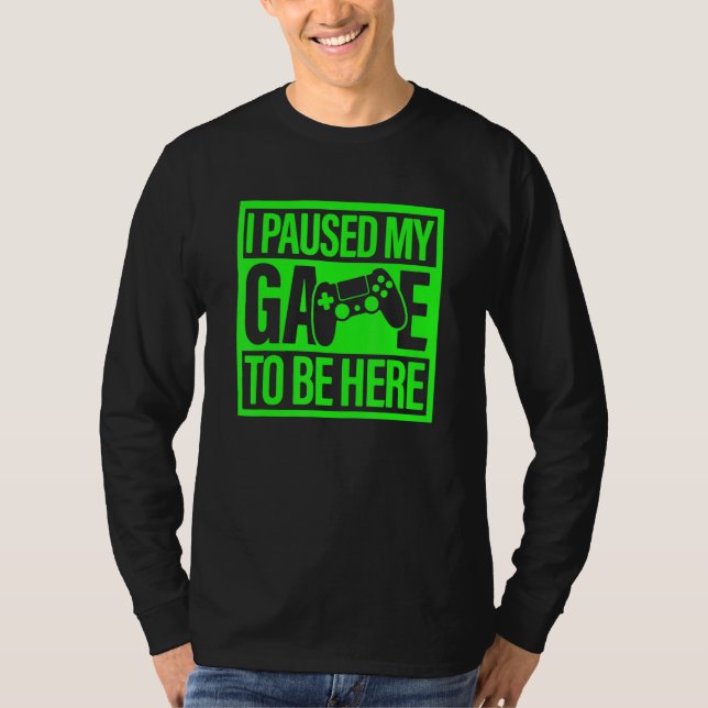 Camiseta I Paused My Game To Be Here Green Video Game Gamer (Frente)