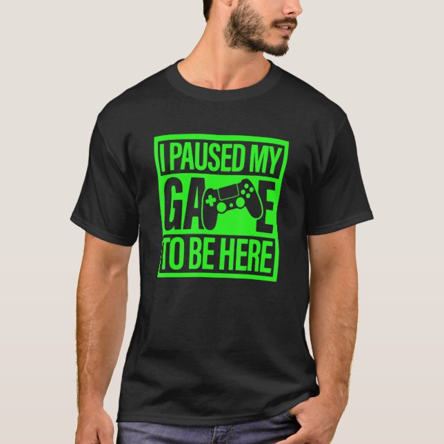 Camiseta I Paused My Game To Be Here Green Video Game Gamer (Frente)