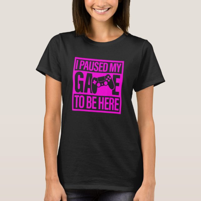 Camiseta I Paused My Game To Be Here Pink Video Game Gamer (Frente)
