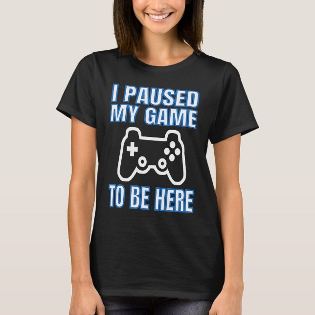 Camiseta I Paused My Game To Be Here Video Gamer (Frente)