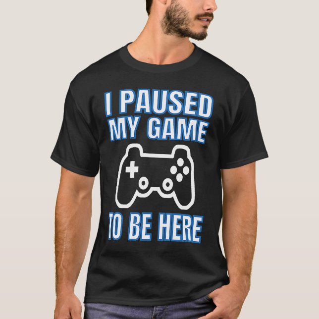 Camiseta I Paused My Game To Be Here Video Gamer (Frente)