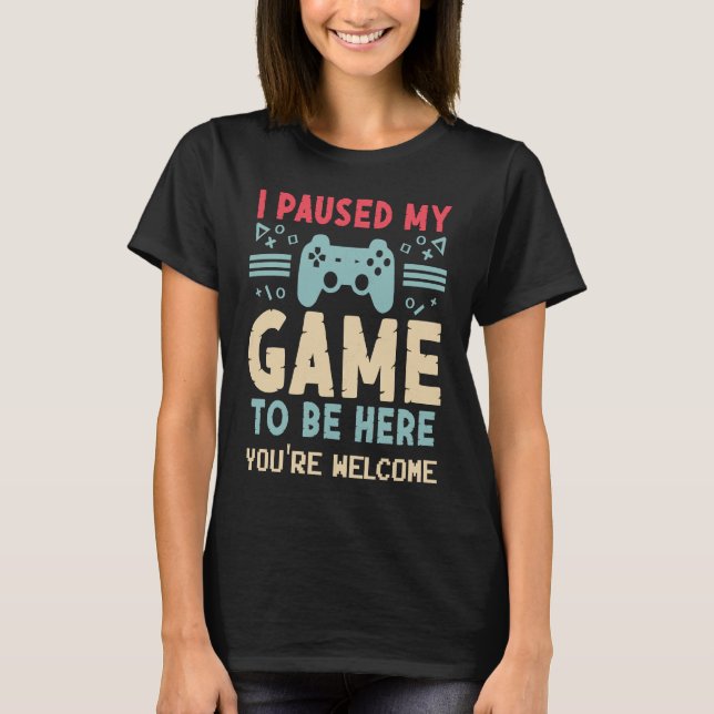 Camiseta I Paused My Game To Be Here  Video Gamer Mes Women (Frente)