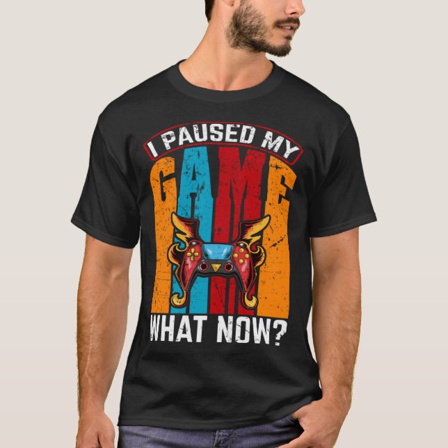 Camiseta I Paused My Game What Now  Video Gamer Gaming (Frente)