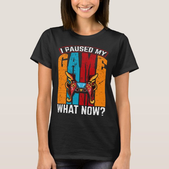 Camiseta I Paused My Game What Now  Video Gamer Gaming (Frente)