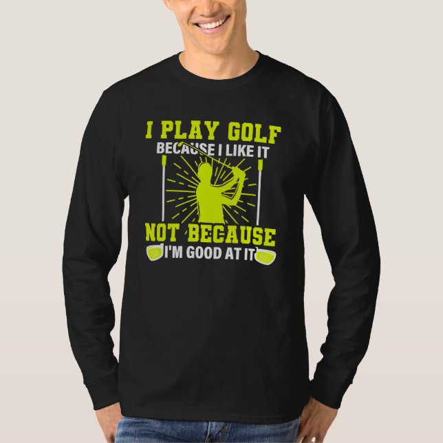 Camiseta I Play Golf Because I Like It U2013 Golf Saying  G (Frente)