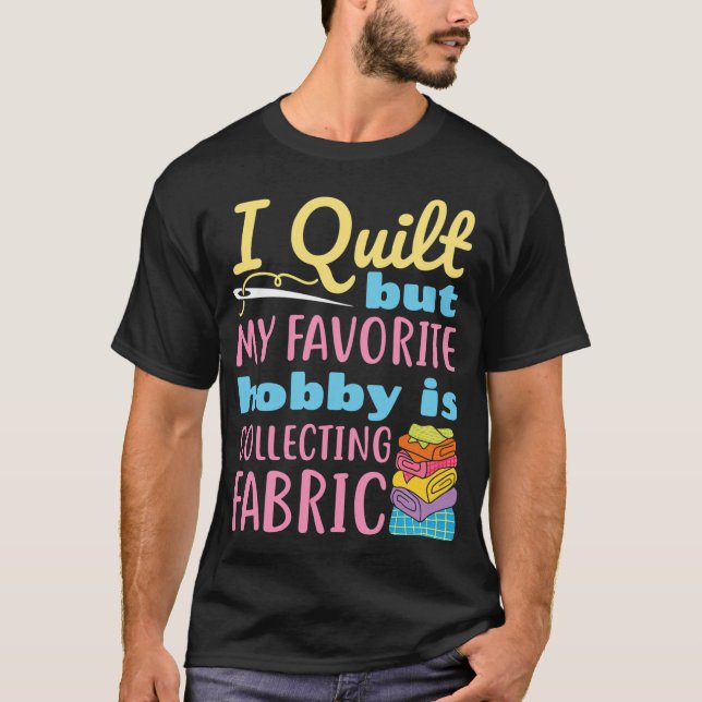 Camiseta I Quilt But My Favorite Hobby Is Collecting Fabric (Frente)