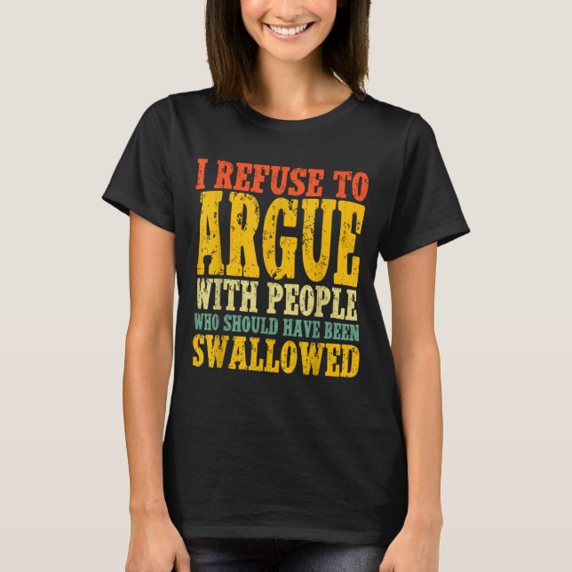 Camiseta I Refuse To Argue With People Who Should Have Been (Frente)