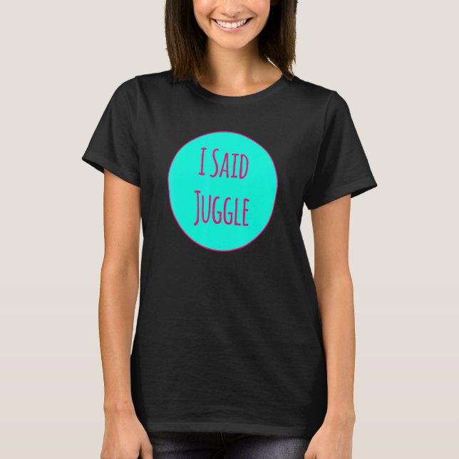 Camiseta I Said Juggle Circus Performers Acrobatic Juggler (Frente)