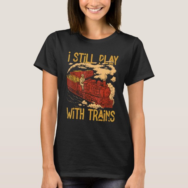 Camiseta I Still Play With Trains Locomotive Engine Drivers (Frente)