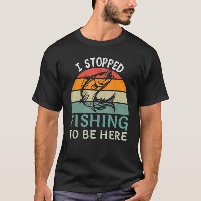 Camiseta I Stopped Fishing To Be Here Fisherman Fish (Frente)
