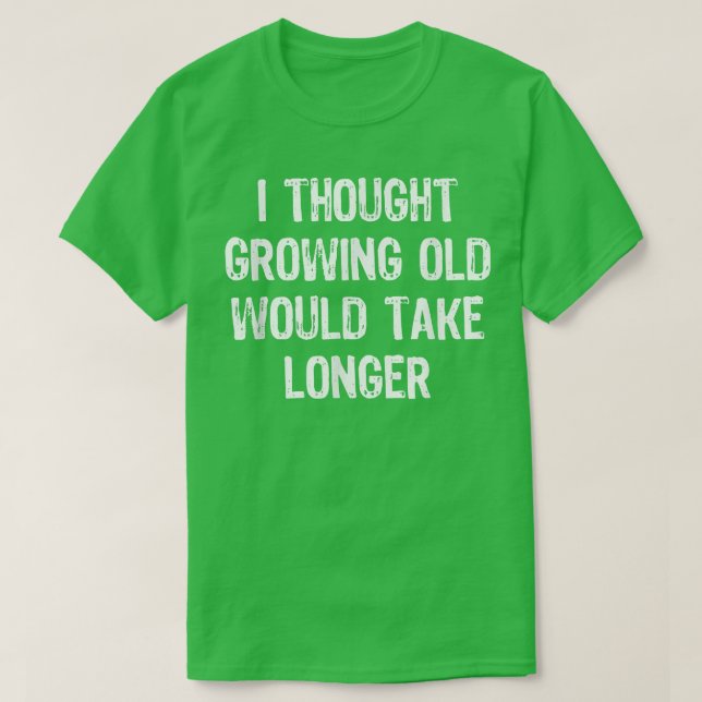 Camiseta I Thought Growing Old Would Take Longer Funny Gift (Frente do Design)