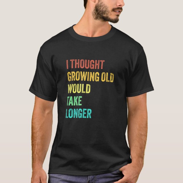 Camiseta I Thought Growing Old Would Take Longer Sarcastic  (Frente)