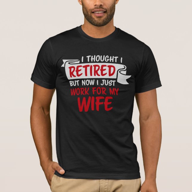 Camiseta I Thought I Retired But Now Just Work For My Wife (Frente)