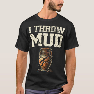Camiseta I Throw Mud Ceramics Clay Potter Kiln Pot Making P