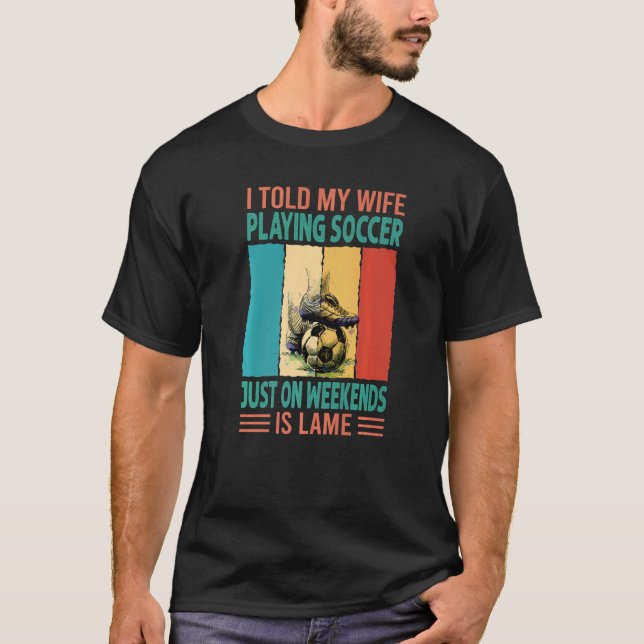 Camiseta I Told My Wife Playing Soccer Just On Weekends Is  (Frente)