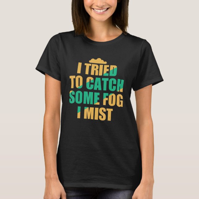 Camiseta I Tried To Catch Some Fog I Mist Weather Climate M (Frente)