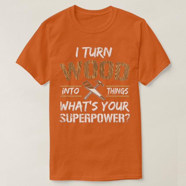 Camiseta I Turn Wood Into Things Whats Your Superpower Funn (Frente do Design)