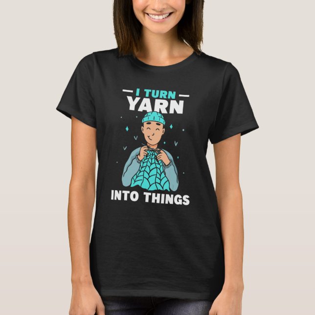 Camiseta I Turn Yarn Into Things Knitting Hobby Knit Knitte (Frente)