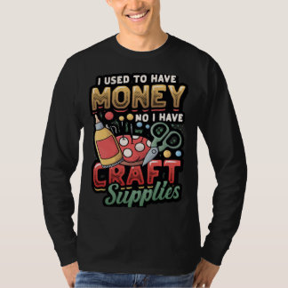 Camiseta I Used To Have Money No I Have Craft Supplies Cra
