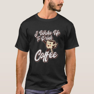 Camiseta I Wake Up To Drink Coffee Coffeine Coffee Drinker