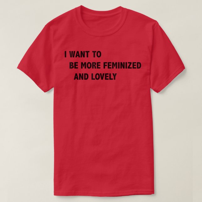 Camiseta I Want To Be More Feminized And Lovely  (Frente do Design)