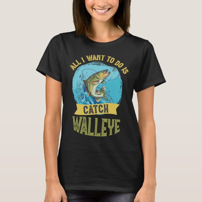Camiseta I Want To Do Is Catch Walleye Walleye Fishing (Frente)
