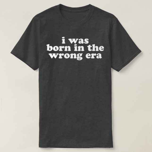Camiseta i was born in the wrong era in white  (Frente do Design)