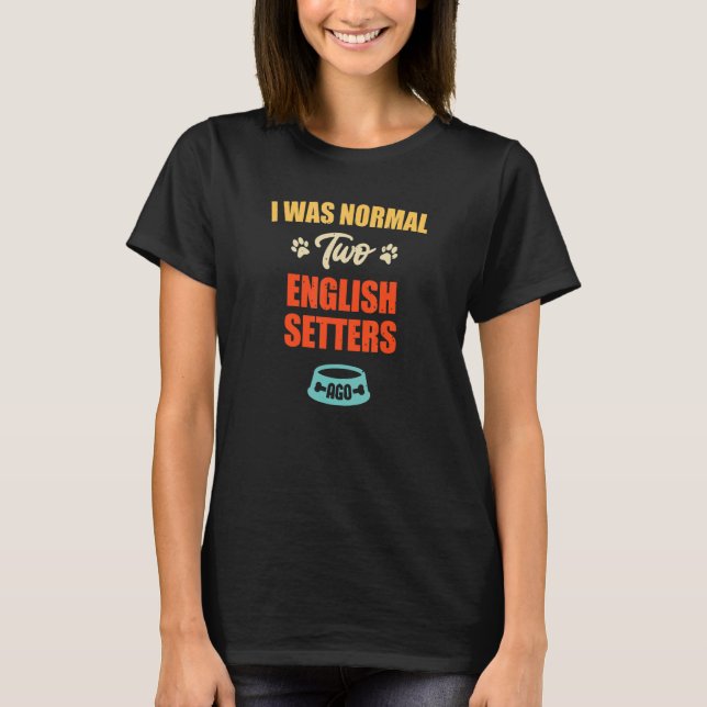 Camiseta I Was Normal 2 English Setters Ago  Puppie & Dog (Frente)