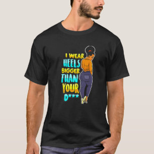 Camiseta I Wear Heels Bigger Than Your Funny Black Melanin