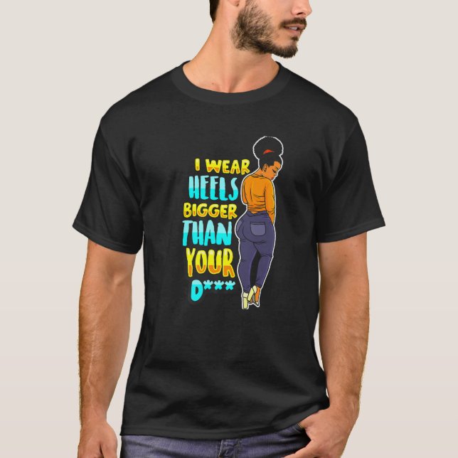Camiseta I Wear Heels Bigger Than Your Funny Black Melanin (Frente)