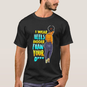 Camiseta I Wear Heels Bigger Than Your Funny Black Melanin
