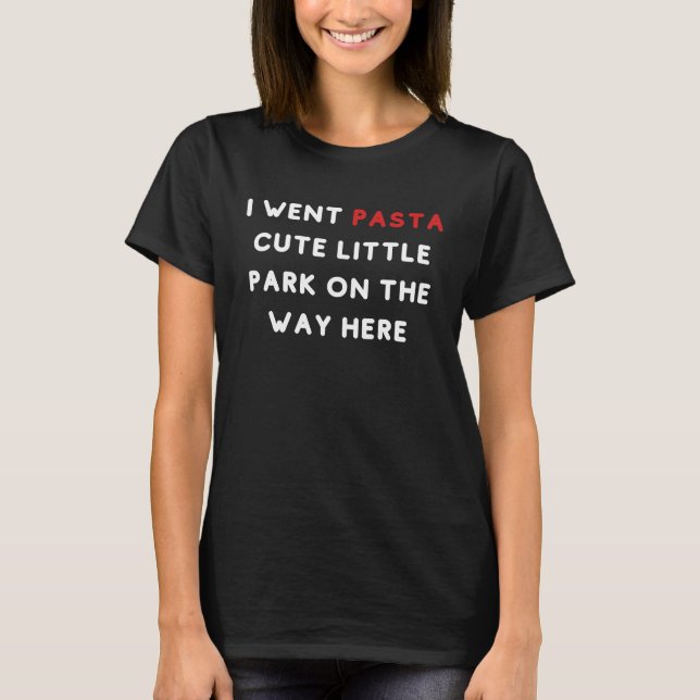 Camiseta I Went Pasta Cute Little Park On The Way Here Pun  (Frente)